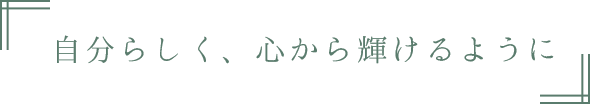 自分らしく、心から輝けるように